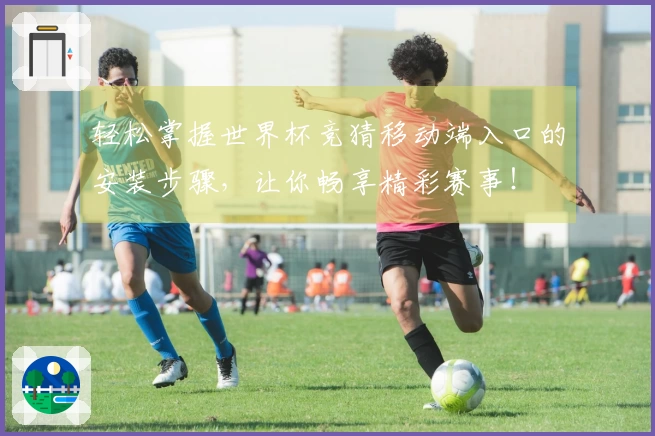 轻松掌握世界杯竞猜移动端入口的安装步骤，让你畅享精彩赛事！