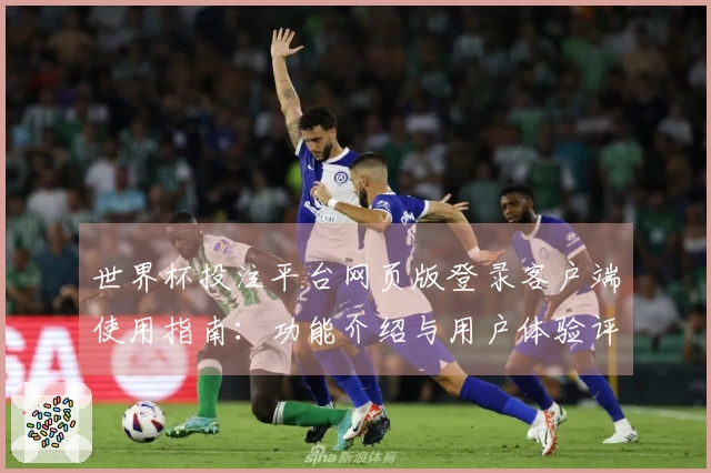 世界杯投注平台网页版登录客户端使用指南：功能介绍与用户体验评测