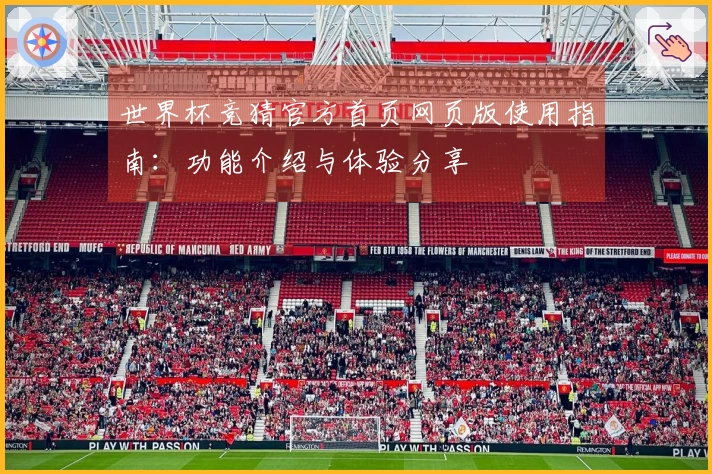世界杯竞猜官方首页网页版使用指南：功能介绍与体验分享