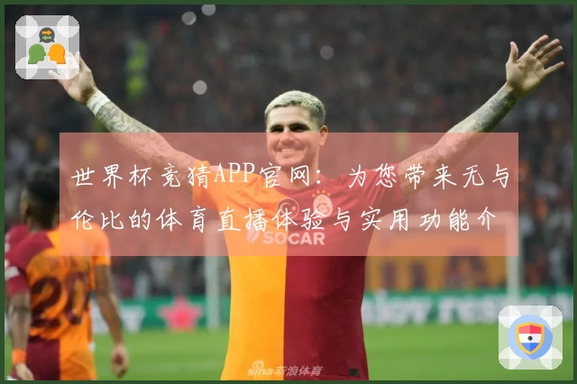 世界杯竞猜APP官网：为您带来无与伦比的体育直播体验与实用功能介绍