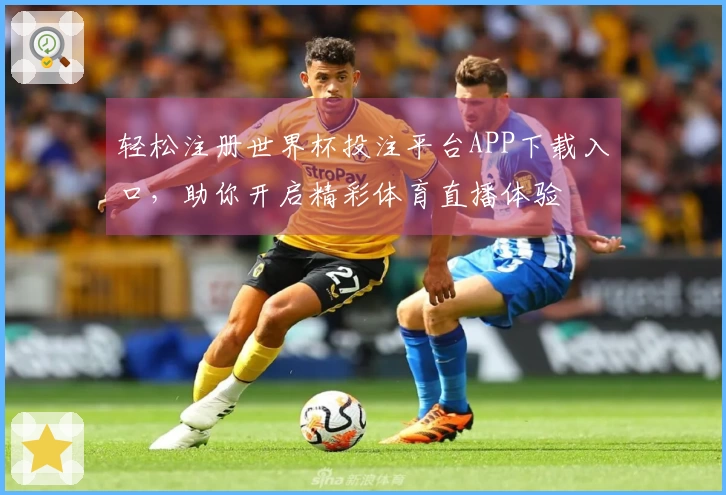 轻松注册世界杯投注平台APP下载入口，助你开启精彩体育直播体验