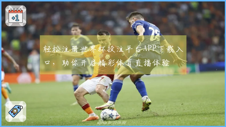 轻松注册世界杯投注平台APP下载入口，助你开启精彩体育直播体验