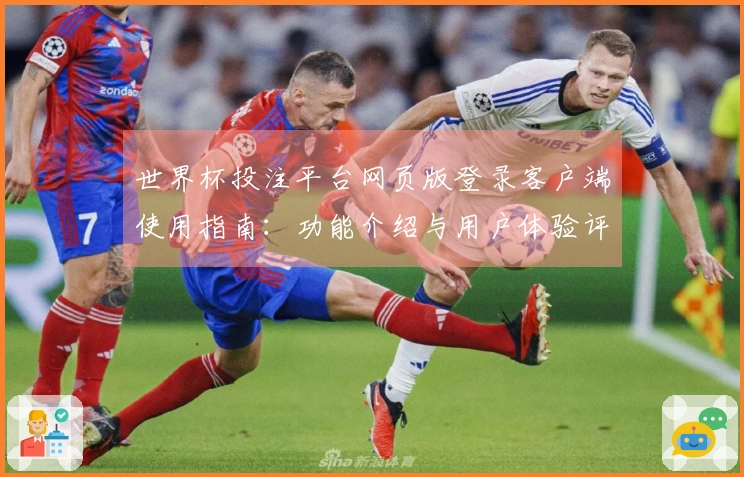 世界杯投注平台网页版登录客户端使用指南:功能介绍与用户体验评测