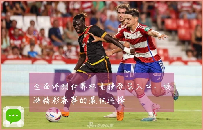 全面评测世界杯竞猜登录入口，畅游精彩赛事的最佳选择