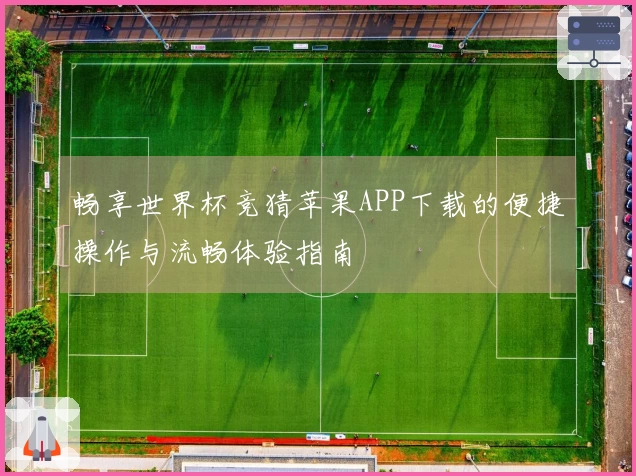 畅享世界杯竞猜苹果APP下载的便捷操作与流畅体验指南