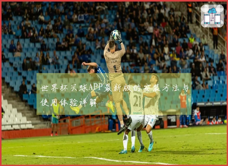 世界杯买球APP最新版的安装方法与使用体验详解